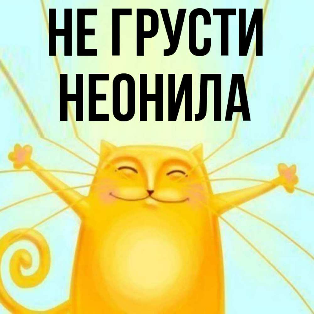 Открытка на каждый день с именем, Неонила Не грусти обнимашки усатые Прикольная открытка с пожеланием онлайн скачать бесплатно 