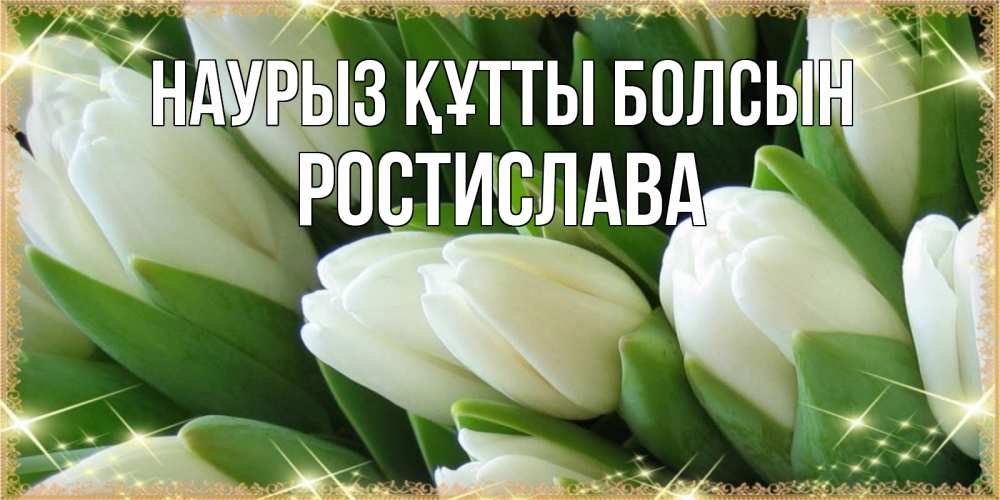 Открытка на каждый день с именем, Ростислава Наурыз құтты болсын поздравляем с наурызом Прикольная открытка с пожеланием онлайн скачать бесплатно 