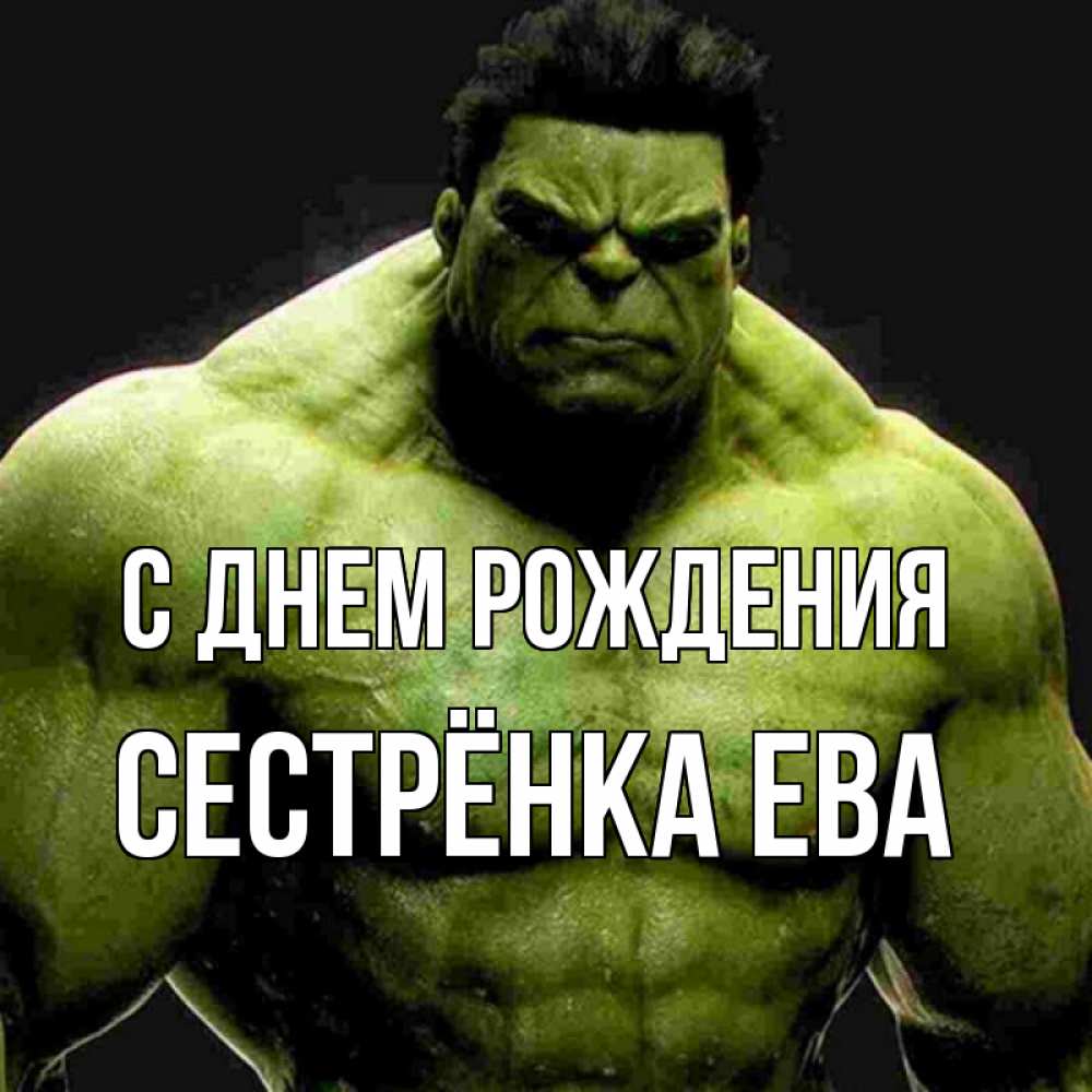 Открытка на каждый день с именем, Сестрёнка-Ева С днем рождения зеленый супергерой марвел Прикольная открытка с пожеланием онлайн скачать бесплатно 