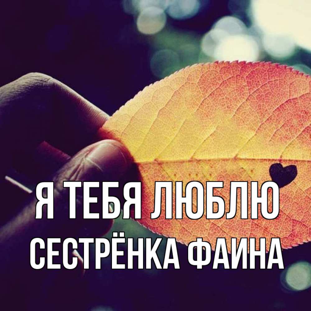 Открытка на каждый день с именем, Сестрёнка-Фаина Я тебя люблю держу лист Прикольная открытка с пожеланием онлайн скачать бесплатно 