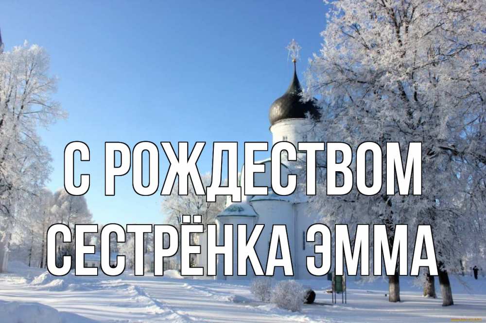 Открытка на каждый день с именем, Сестрёнка-Эмма С рождеством Рождество, церковь, храм, зимний лес Прикольная открытка с пожеланием онлайн скачать бесплатно 
