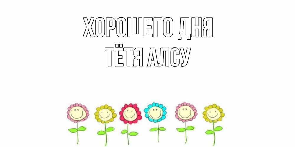 Открытка на каждый день с именем, Тётя-Алсу Хорошего дня открытка на каждый день позитивного дня Прикольная открытка с пожеланием онлайн скачать бесплатно 