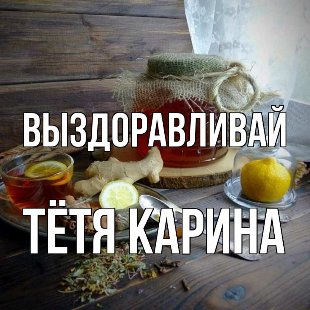 Открытка на каждый день с именем, Тётя-Карина Выздоравливай банка с медом Прикольная открытка с пожеланием онлайн скачать бесплатно 