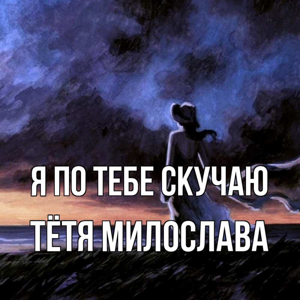 Открытка на каждый день с именем, Тётя-Милослава Я по тебе скучаю тут 2 Прикольная открытка с пожеланием онлайн скачать бесплатно 