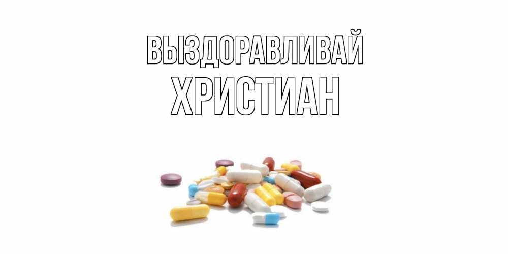 Открытка на каждый день с именем, Христиан Выздоравливай пожелания скорейшего выздоровления с именами Прикольная открытка с пожеланием онлайн скачать бесплатно 