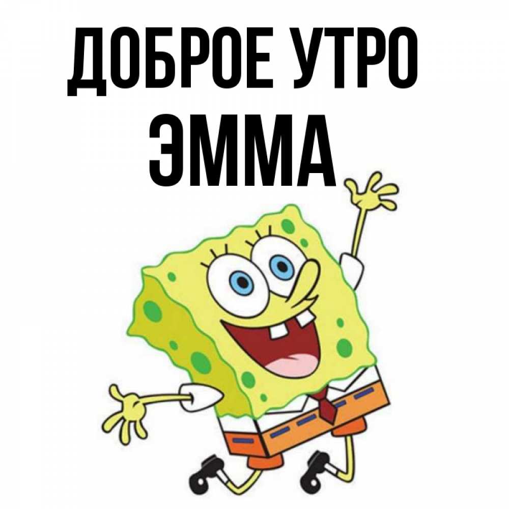 Открытка на каждый день с именем, Эмма Доброе утро улыбающийся спанч Боб Прикольная открытка с пожеланием онлайн скачать бесплатно 
