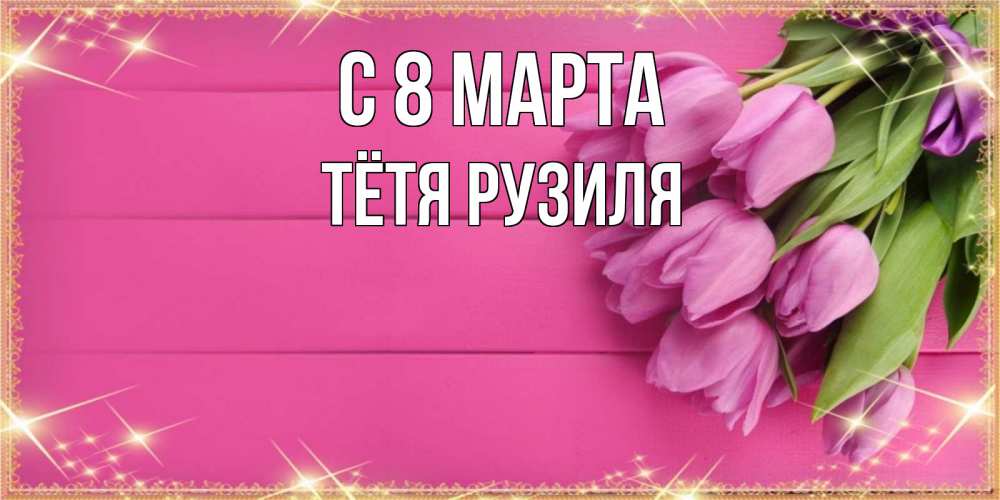 Открытка на каждый день с именем, Тётя-Рузиля С 8 МАРТА открытка для фотошопа с подписью Прикольная открытка с пожеланием онлайн скачать бесплатно 