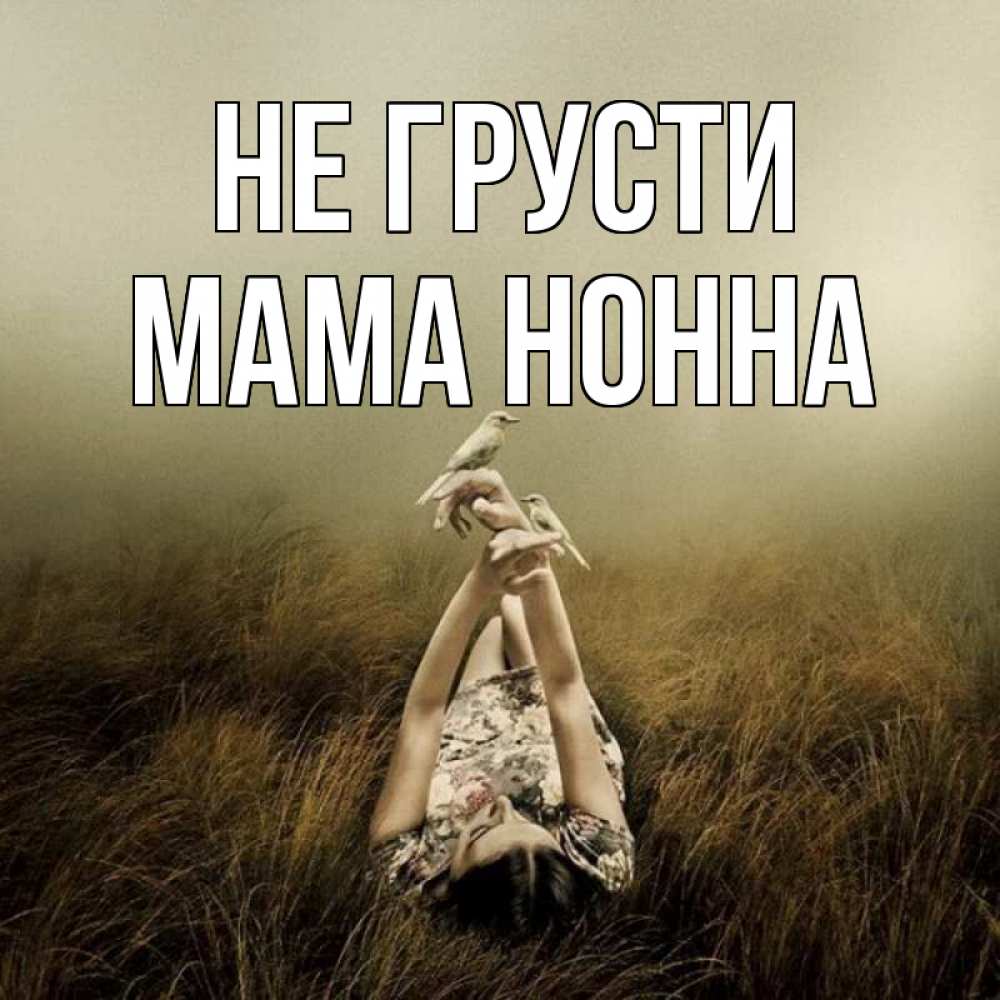 Открытка на каждый день с именем, Мама-Нонна Не грусти поле и туман Прикольная открытка с пожеланием онлайн скачать бесплатно 