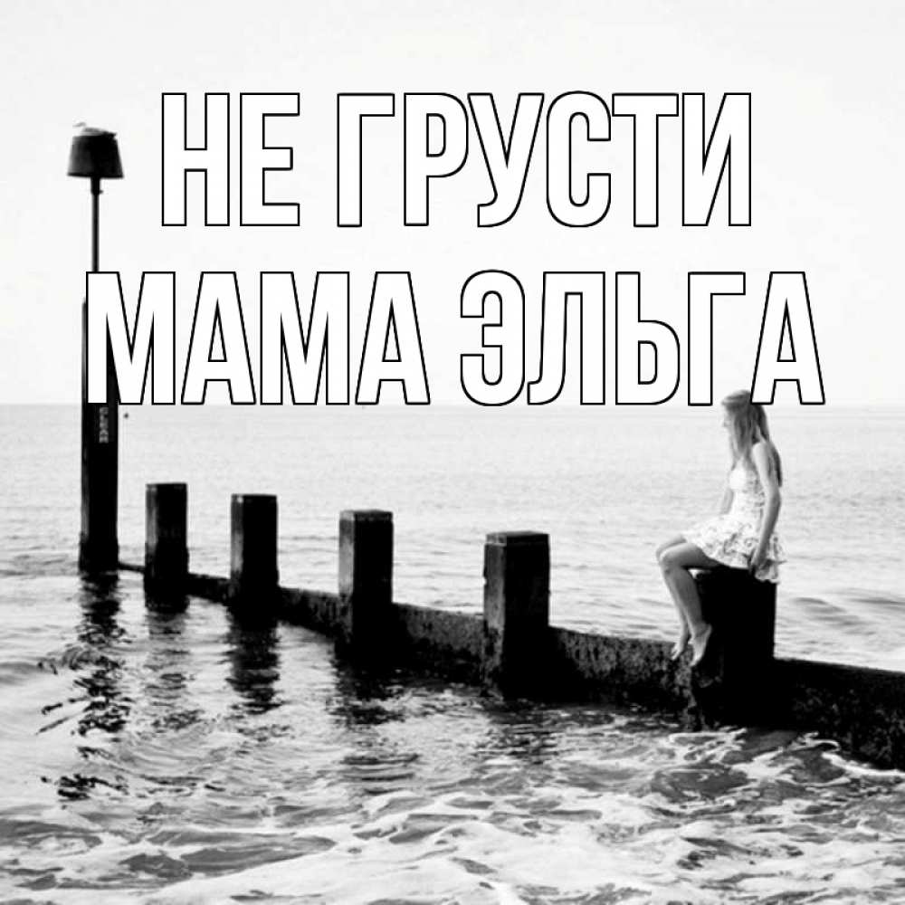 Открытка на каждый день с именем, Мама-Эльга Не грусти волнорез Прикольная открытка с пожеланием онлайн скачать бесплатно 