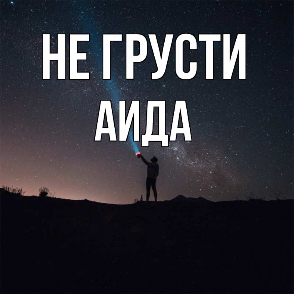 Открытка на каждый день с именем, Аида Не грусти луч света и млечный путь Прикольная открытка с пожеланием онлайн скачать бесплатно 