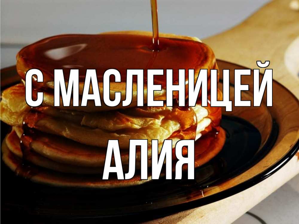 Открытка на каждый день с именем, Алия С масленицей блины Прикольная открытка с пожеланием онлайн скачать бесплатно 