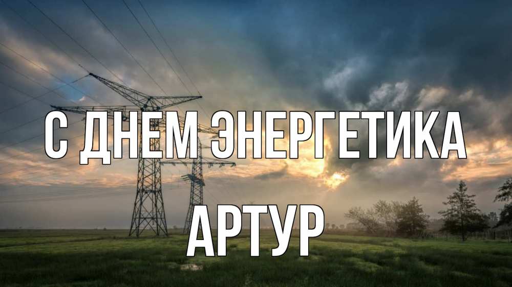 Открытка на каждый день с именем, Артур С днем энергетика облака столбы линия Прикольная открытка с пожеланием онлайн скачать бесплатно 