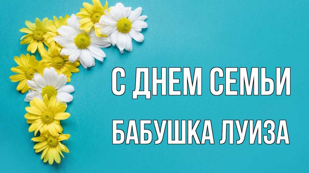 Открытка на каждый день с именем, Бабушка-Луиза С днем семьи с днем семьи Прикольная открытка с пожеланием онлайн скачать бесплатно 