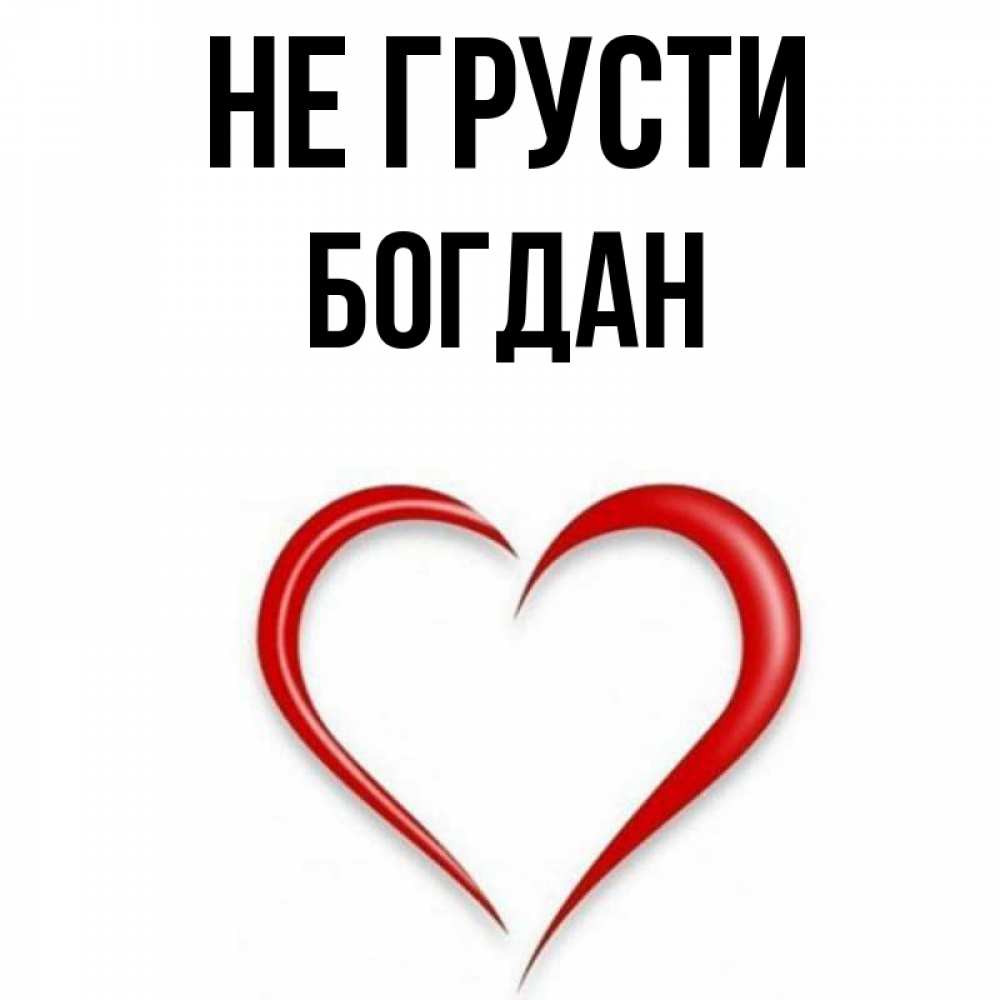 Открытка на каждый день с именем, Богдан Не грусти для любимой Прикольная открытка с пожеланием онлайн скачать бесплатно 