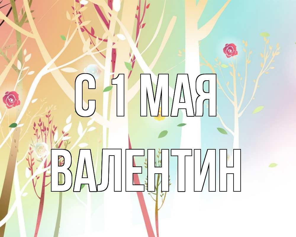 Открытка на каждый день с именем, Валентин С 1 мая С 1 мая 1 Прикольная открытка с пожеланием онлайн скачать бесплатно 