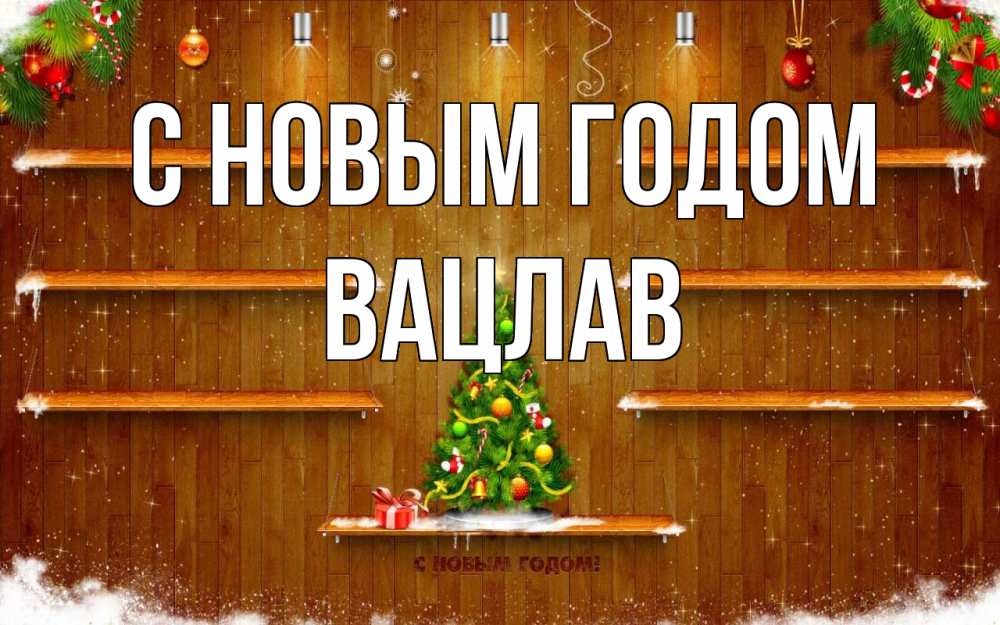 Открытка на каждый день с именем, Вацлав С новым годом с новым годом Прикольная открытка с пожеланием онлайн скачать бесплатно 
