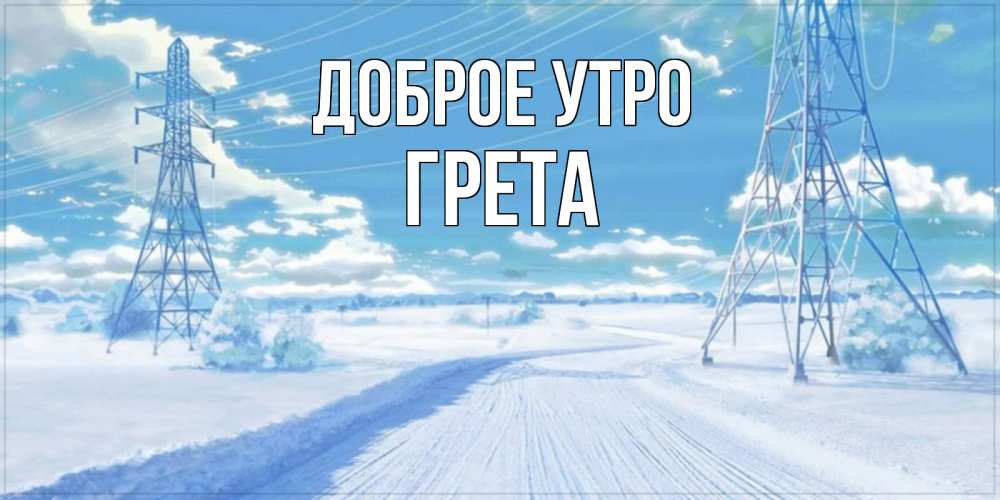 Открытка на каждый день с именем, Грета Доброе утро зимняя открытка Прикольная открытка с пожеланием онлайн скачать бесплатно 