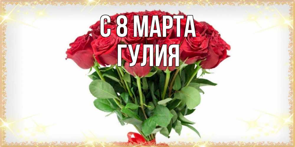 Открытка на каждый день с именем, Гулия С 8 МАРТА самый огромный букет для милых дам Прикольная открытка с пожеланием онлайн скачать бесплатно 