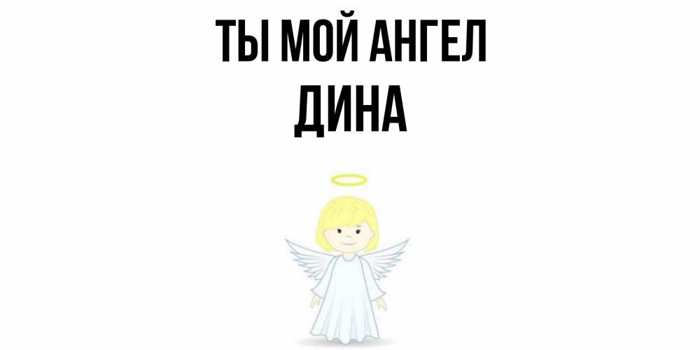 Открытка на каждый день с именем, Дина Ты мой ангел ангел Прикольная открытка с пожеланием онлайн скачать бесплатно 