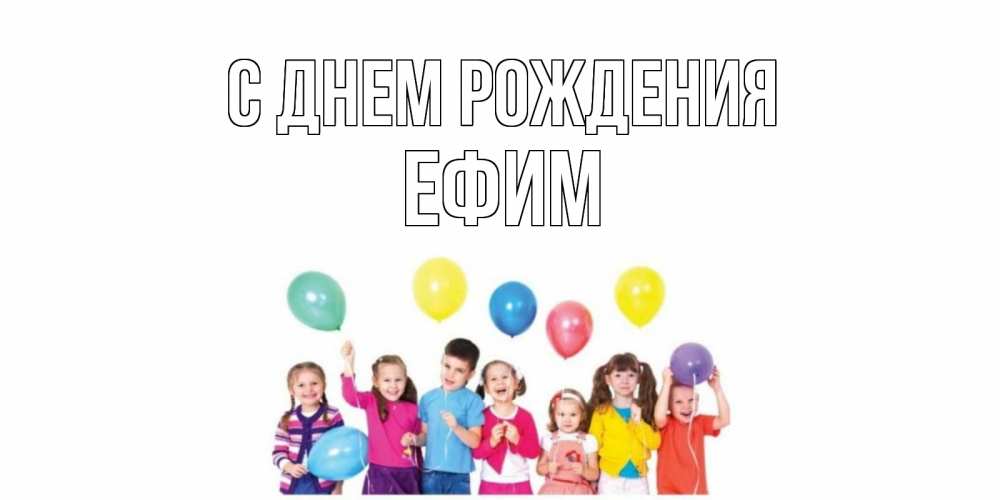 Открытка на каждый день с именем, Ефим С днем рождения Дети, шары Прикольная открытка с пожеланием онлайн скачать бесплатно 