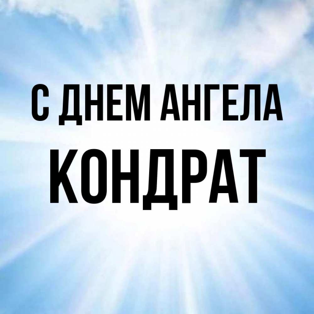 Открытка на каждый день с именем, Кондрат С днем ангела свет небесный Прикольная открытка с пожеланием онлайн скачать бесплатно 