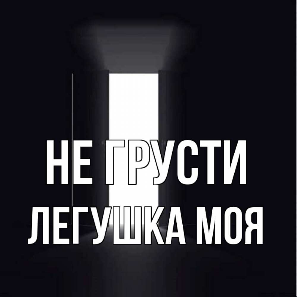 Открытка на каждый день с именем, Легушка-моя Не грусти открытая дверь Прикольная открытка с пожеланием онлайн скачать бесплатно 