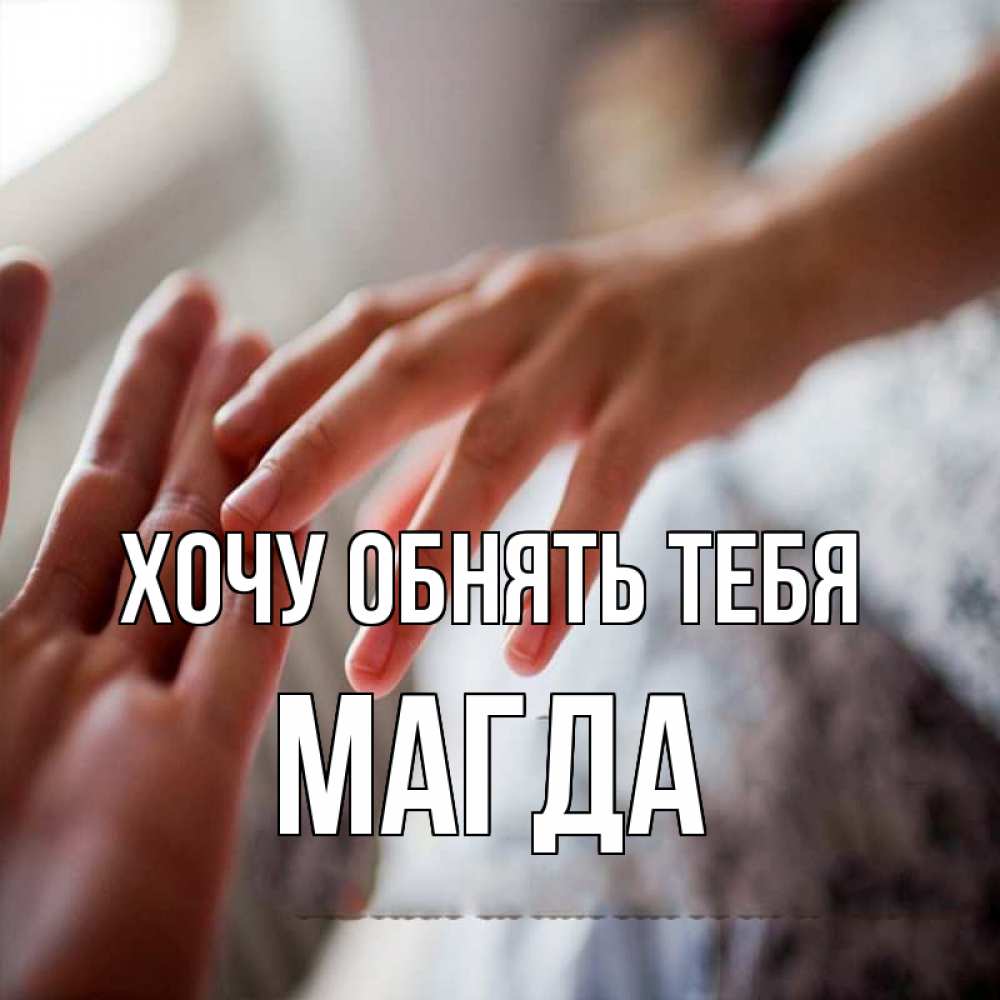 Открытка на каждый день с именем, Магда Хочу обнять тебя прикосновение Прикольная открытка с пожеланием онлайн скачать бесплатно 