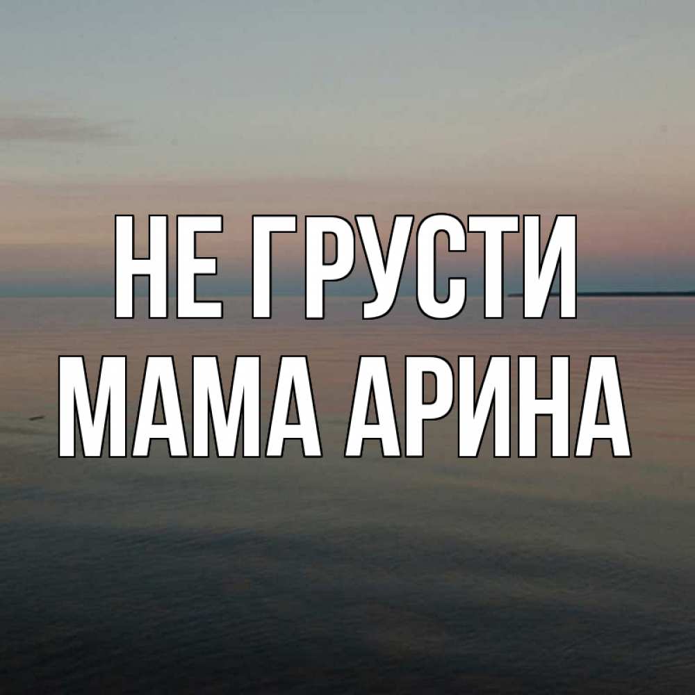 Открытка на каждый день с именем, Мама-Арина Не грусти водная гладь Прикольная открытка с пожеланием онлайн скачать бесплатно 