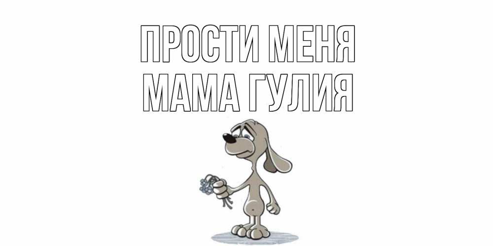Открытка на каждый день с именем, Мама-Гулия Прости меня открытка прости меня серый пес Прикольная открытка с пожеланием онлайн скачать бесплатно 