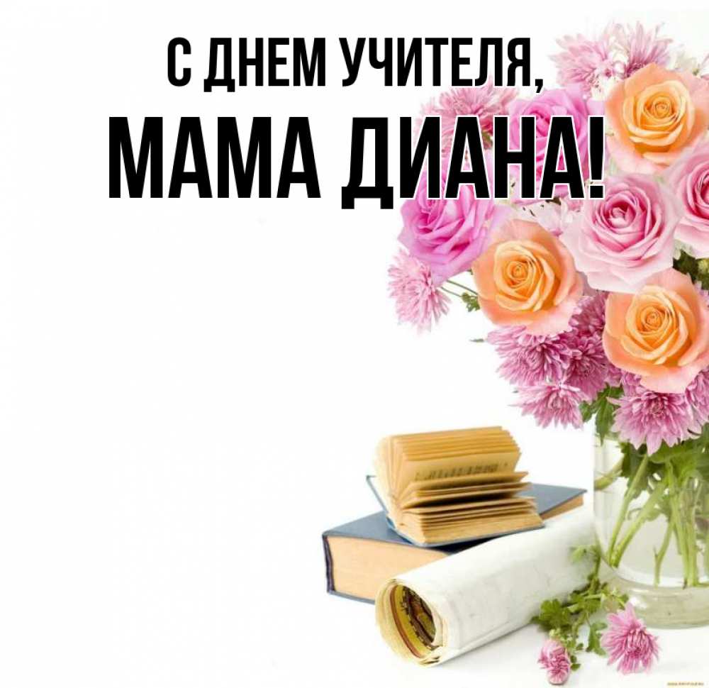Открытка на каждый день с именем, Мама-Диана С днем учителя цветы Прикольная открытка с пожеланием онлайн скачать бесплатно 
