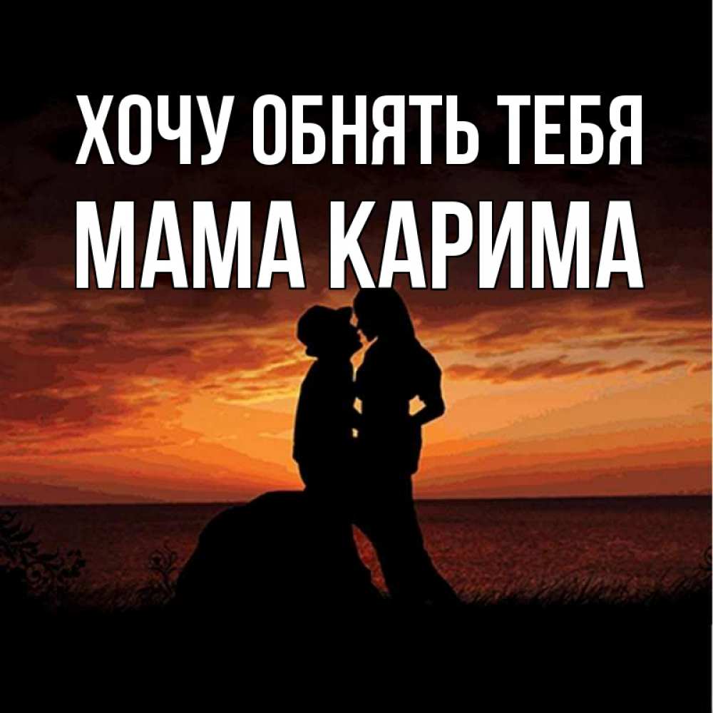 Открытка на каждый день с именем, Мама-Карима Хочу обнять тебя парень и девушка и оранжевое небо Прикольная открытка с пожеланием онлайн скачать бесплатно 