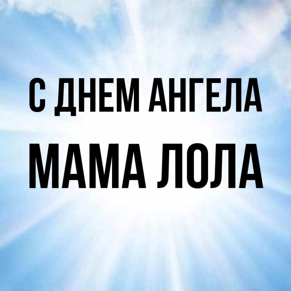 Открытка на каждый день с именем, Мама-Лола С днем ангела свет небесный Прикольная открытка с пожеланием онлайн скачать бесплатно 