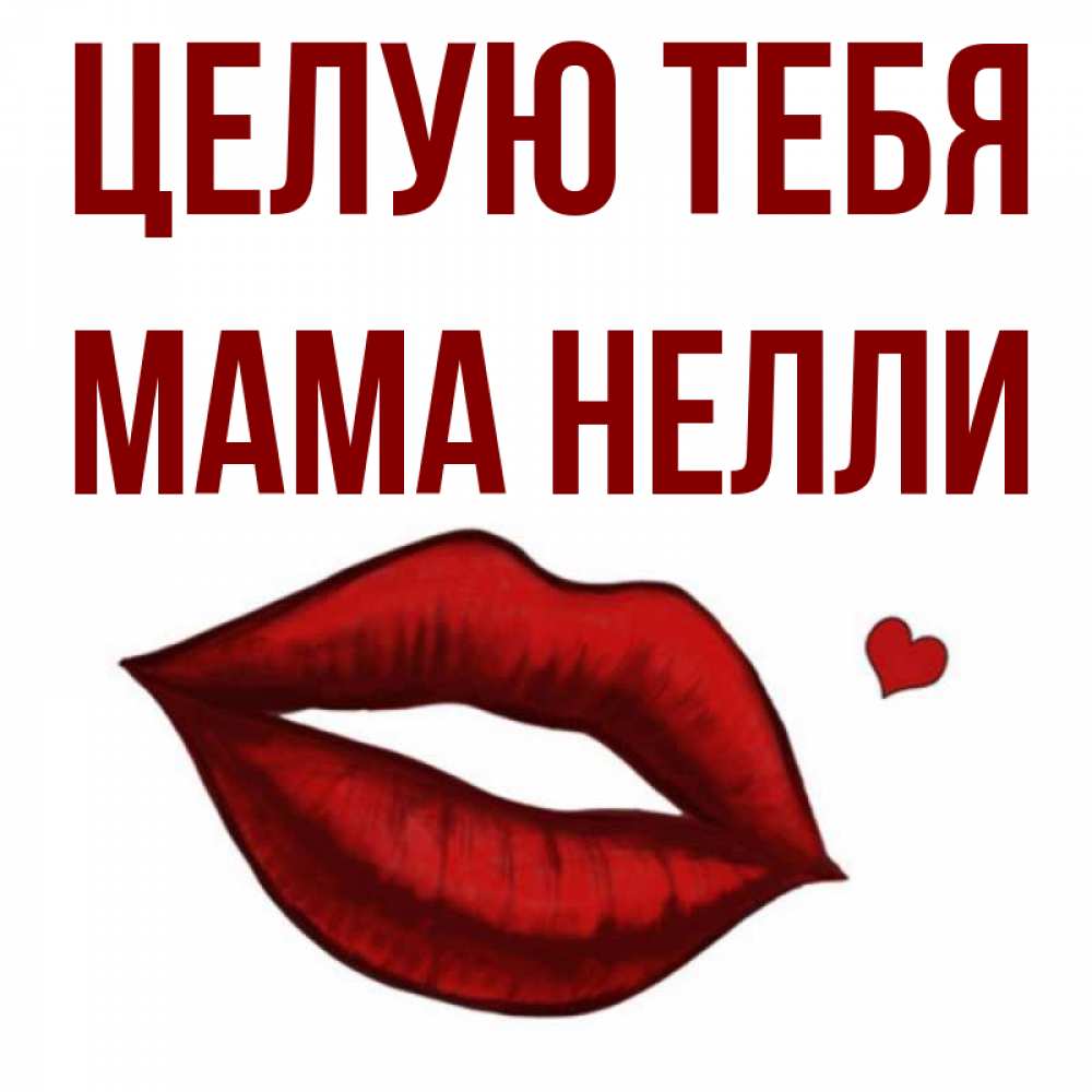 Открытка на каждый день с именем, Мама-Нелли Целую тебя сердечко и губы целуют Прикольная открытка с пожеланием онлайн скачать бесплатно 