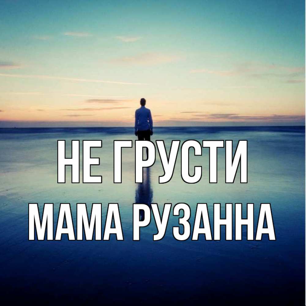 Открытка на каждый день с именем, Мама-Рузанна Не грусти небо и гладь льда Прикольная открытка с пожеланием онлайн скачать бесплатно 