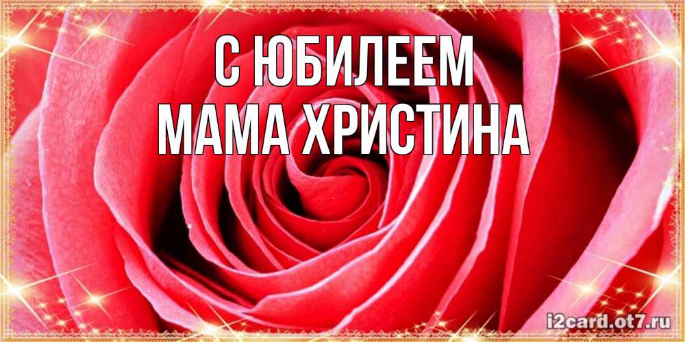 Открытка на каждый день с именем, Мама-Христина С юбилеем розовая роза очень крупный бутон Прикольная открытка с пожеланием онлайн скачать бесплатно 