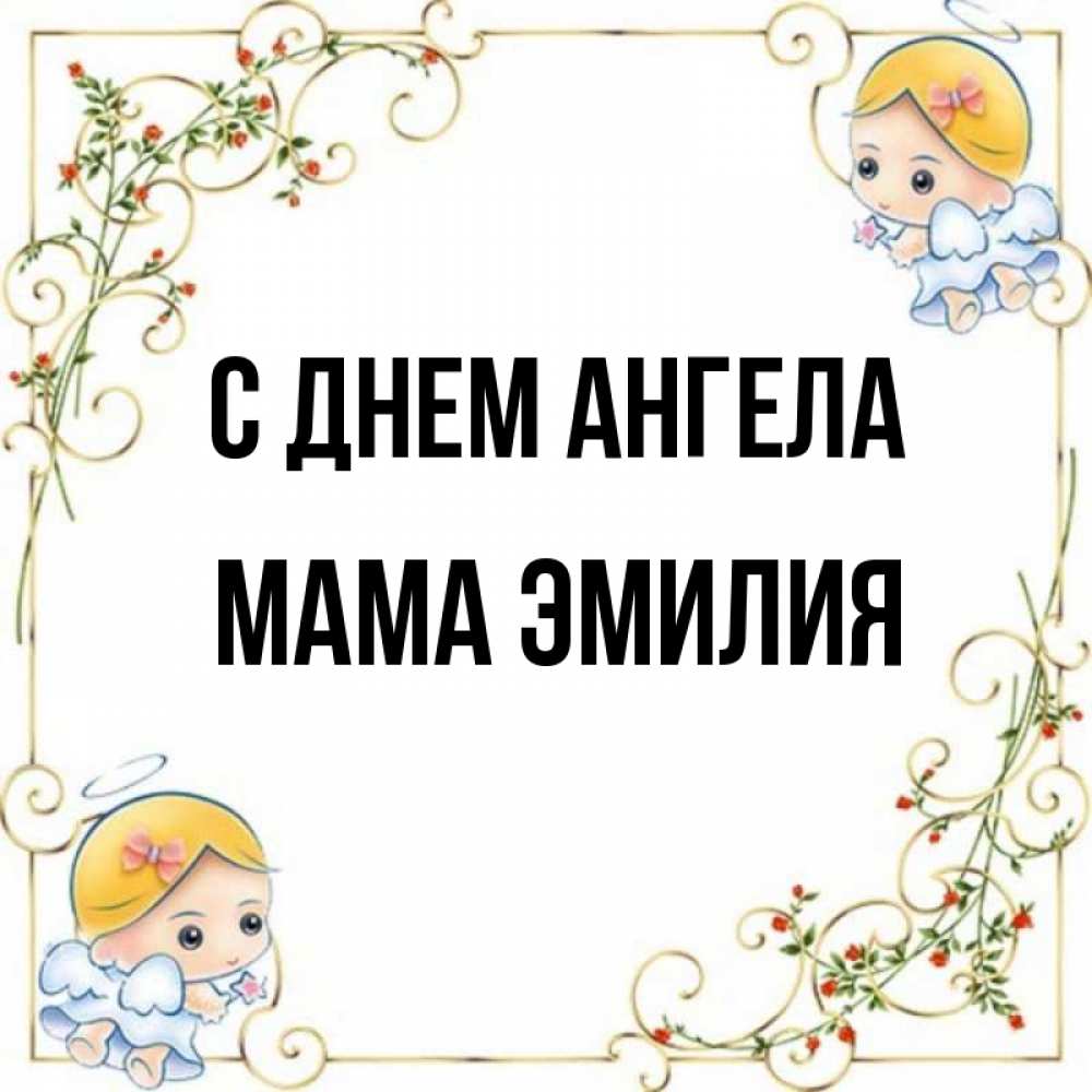 Открытка на каждый день с именем, Мама-Эмилия С днем ангела девочки ангелы Прикольная открытка с пожеланием онлайн скачать бесплатно 