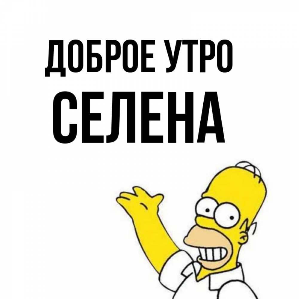 Открытка на каждый день с именем, Селена Доброе утро открытки с пожеланиями Прикольная открытка с пожеланием онлайн скачать бесплатно 