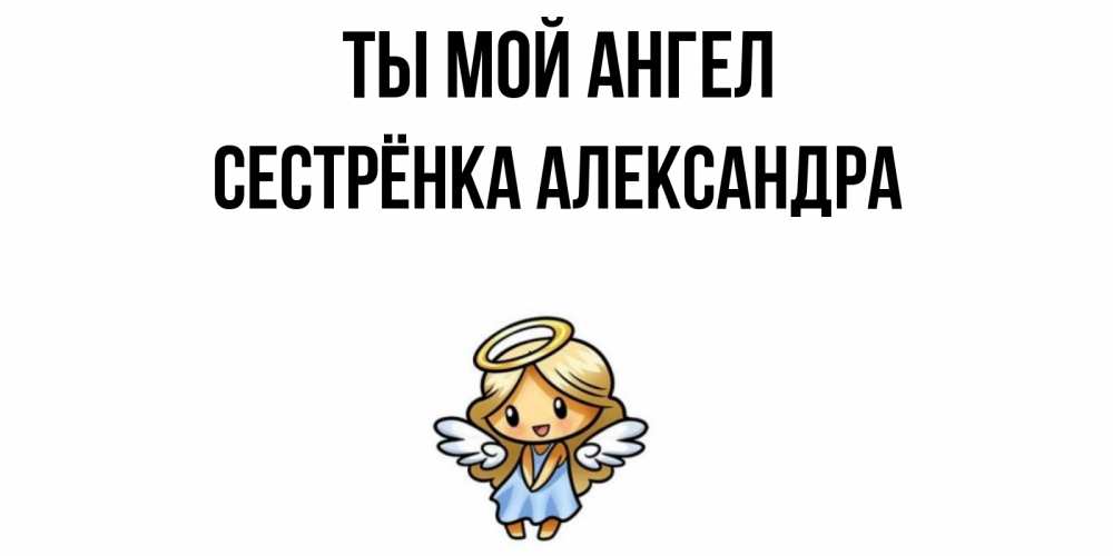Открытка на каждый день с именем, Сестрёнка-Александра Ты мой ангел ангел Прикольная открытка с пожеланием онлайн скачать бесплатно 