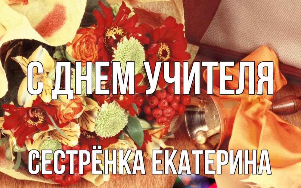 Открытка на каждый день с именем, Сестрёнка-Екатерина С днем учителя с днем учителя 1 Прикольная открытка с пожеланием онлайн скачать бесплатно 