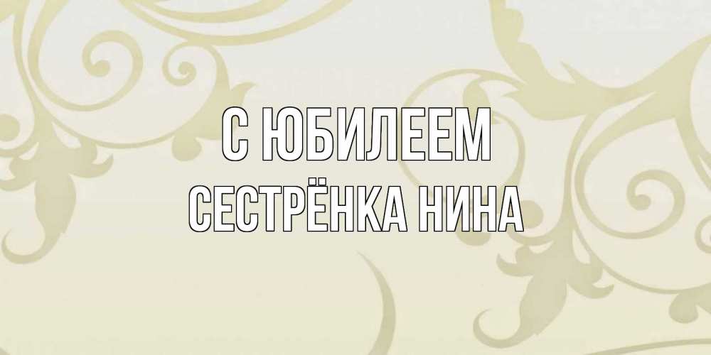 Открытка на каждый день с именем, Сестрёнка-Нина С юбилеем Открытка с простым фоном Прикольная открытка с пожеланием онлайн скачать бесплатно 