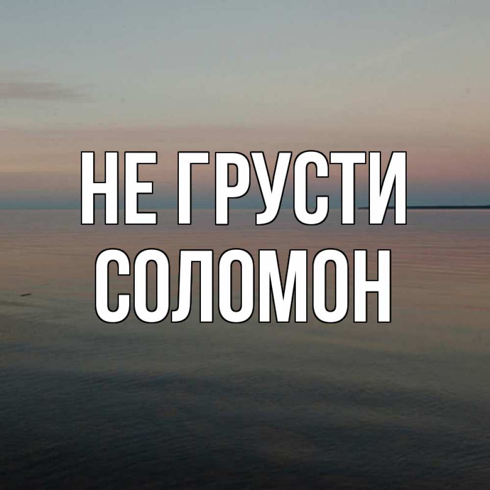 Открытка на каждый день с именем, Соломон Не грусти водная гладь Прикольная открытка с пожеланием онлайн скачать бесплатно 