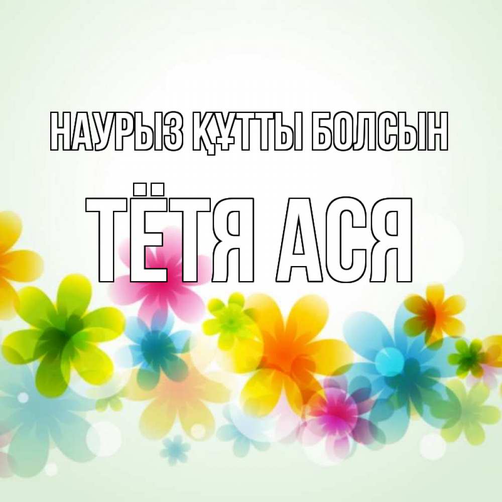 Открытка на каждый день с именем, Тётя-Ася Наурыз құтты болсын цветы Прикольная открытка с пожеланием онлайн скачать бесплатно 