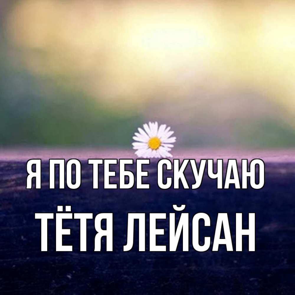 Открытка на каждый день с именем, Тётя-Лейсан Я по тебе скучаю приходи в гости Прикольная открытка с пожеланием онлайн скачать бесплатно 