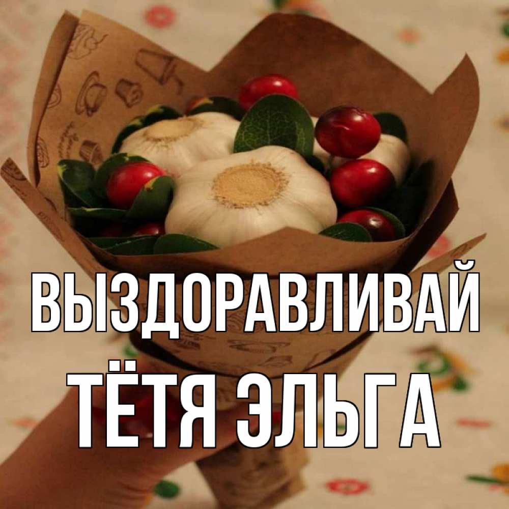 Открытка на каждый день с именем, Тётя-Эльга Выздоравливай букет из фитонцидов и витамина c Прикольная открытка с пожеланием онлайн скачать бесплатно 