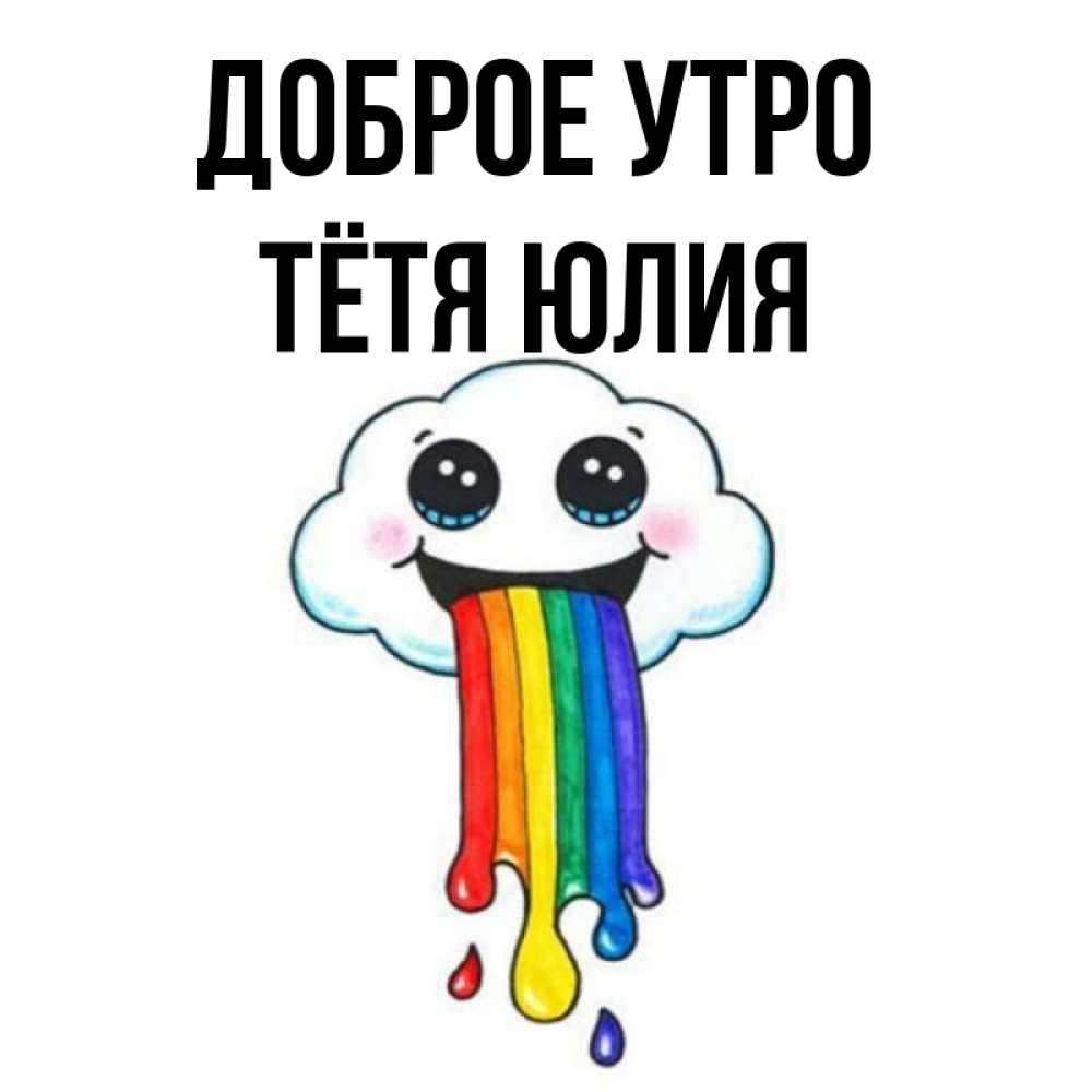 Открытка на каждый день с именем, Тётя-Юлия Доброе утро утречко Прикольная открытка с пожеланием онлайн скачать бесплатно 