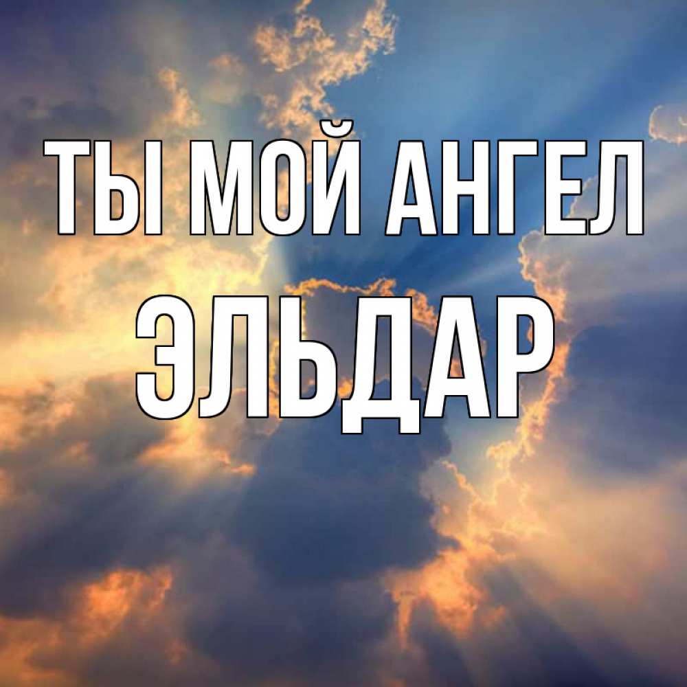 Открытка на каждый день с именем, Эльдар Ты мой ангел ангельский свет сквозь облака Прикольная открытка с пожеланием онлайн скачать бесплатно 