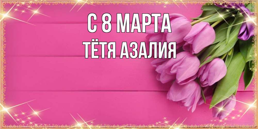 Открытка на каждый день с именем, Тётя-Азалия С 8 марта открытка для фотошопа с подписью Прикольная открытка с пожеланием онлайн скачать бесплатно 