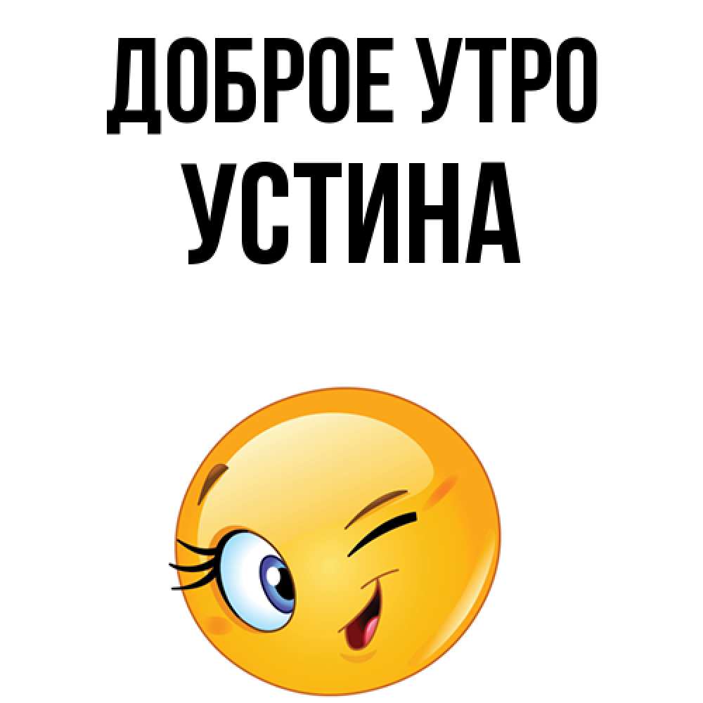 Открытка на каждый день с именем, Устина Доброе утро хорошее настроение Прикольная открытка с пожеланием онлайн скачать бесплатно 
