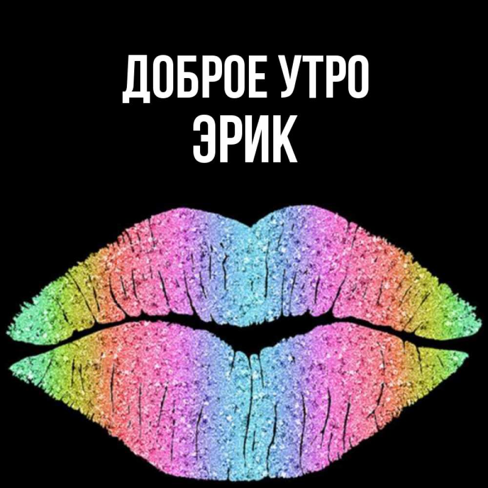 Открытка на каждый день с именем, Эрик Доброе утро радужные губы Прикольная открытка с пожеланием онлайн скачать бесплатно 