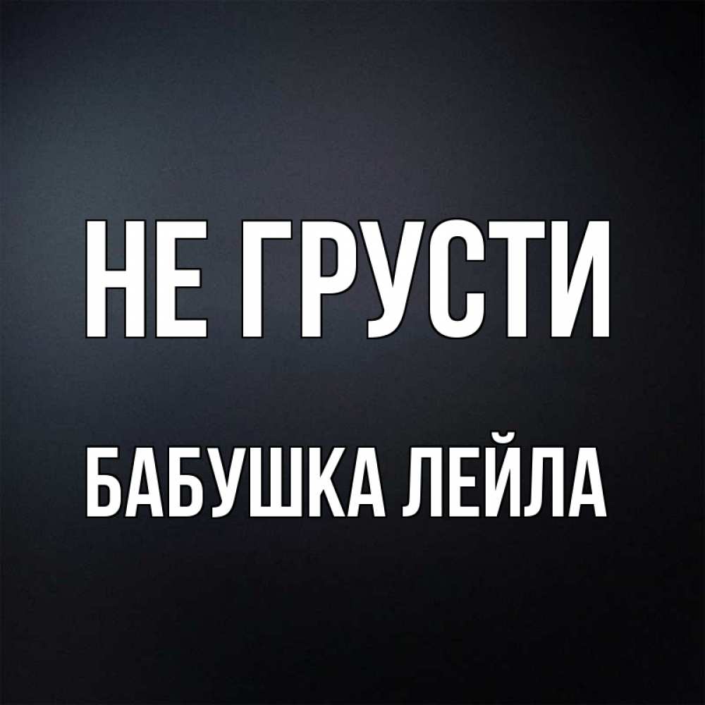 Открытка на каждый день с именем, Бабушка-Лейла Не грусти Градиент серый Прикольная открытка с пожеланием онлайн скачать бесплатно 